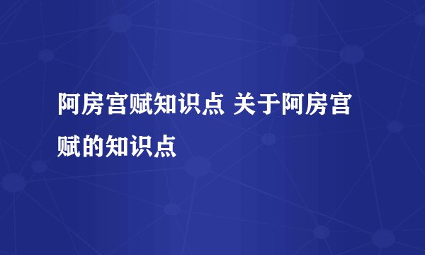 阿房宫赋知识点 关于阿房宫赋的知识点