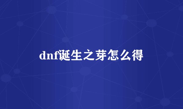 dnf诞生之芽怎么得