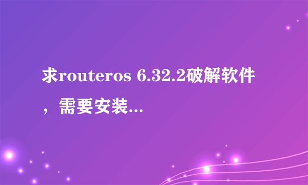 求routeros 6.32.2破解软件，需要安装、破解教程