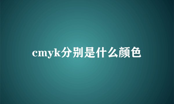 cmyk分别是什么颜色