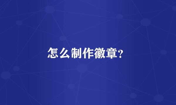 怎么制作徽章？