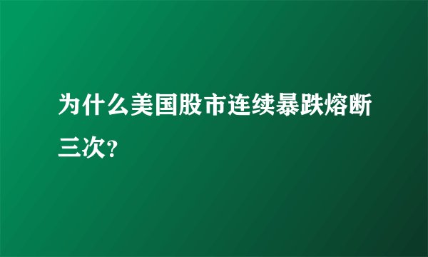 为什么美国股市连续暴跌熔断三次？