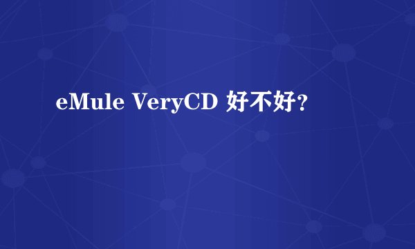 eMule VeryCD 好不好？