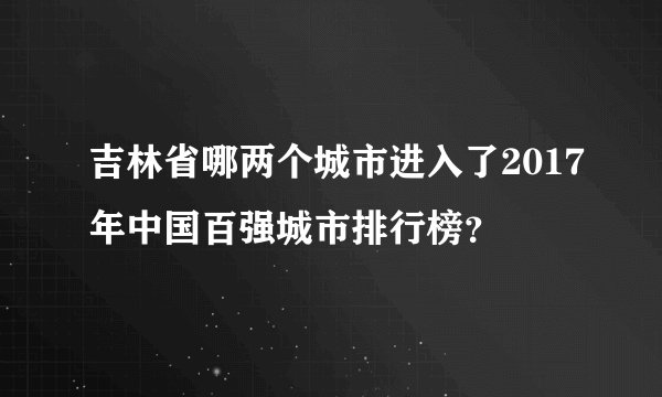 吉林省哪两个城市进入了2017年中国百强城市排行榜？