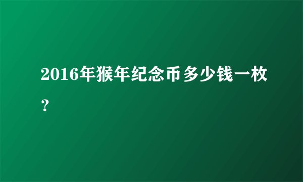 2016年猴年纪念币多少钱一枚？