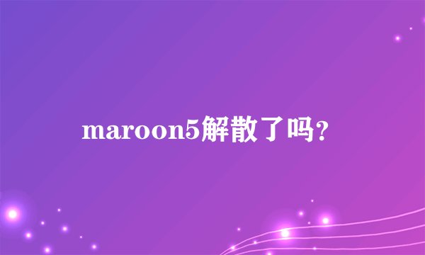 maroon5解散了吗？