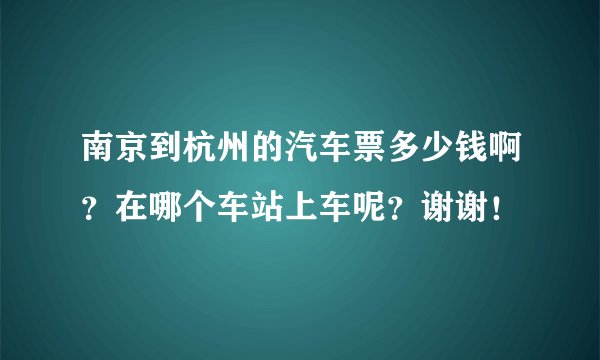 南京到杭州的汽车票多少钱啊？在哪个车站上车呢？谢谢！