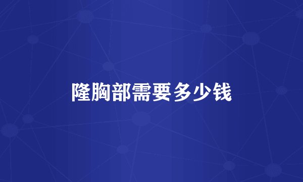 隆胸部需要多少钱