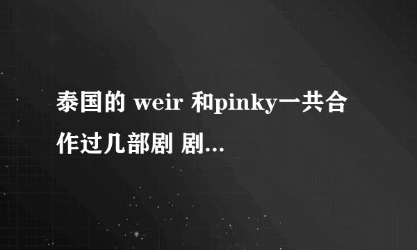 泰国的 weir 和pinky一共合作过几部剧 剧名分别是什么？