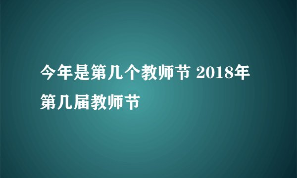 今年是第几个教师节 2018年第几届教师节