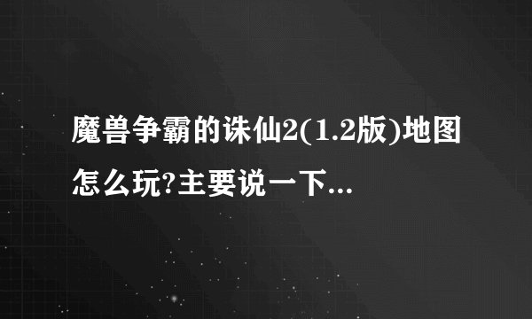 魔兽争霸的诛仙2(1.2版)地图怎么玩?主要说一下技巧和攻略？
