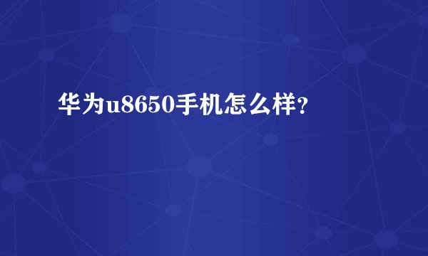 华为u8650手机怎么样？