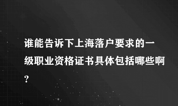 谁能告诉下上海落户要求的一级职业资格证书具体包括哪些啊？