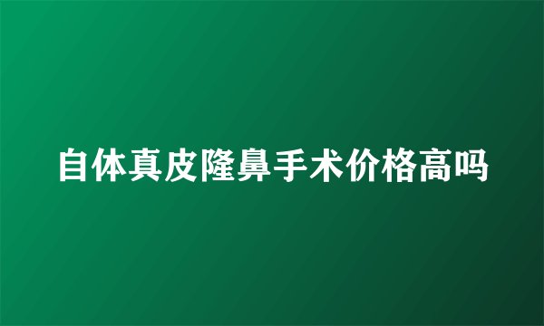 自体真皮隆鼻手术价格高吗