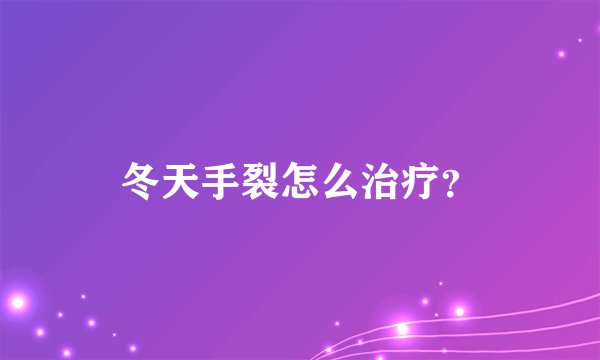 冬天手裂怎么治疗？