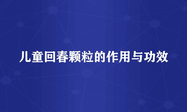 儿童回春颗粒的作用与功效