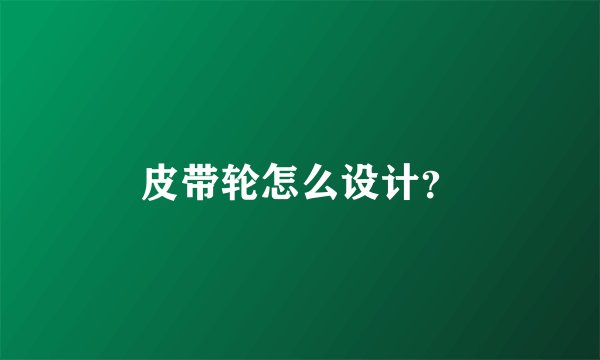 皮带轮怎么设计？