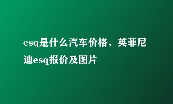 esq是什么汽车价格，英菲尼迪esq报价及图片