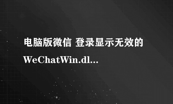 电脑版微信 登录显示无效的WeChatWin.dll,怎么处理?