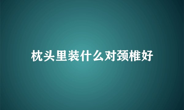 枕头里装什么对颈椎好
