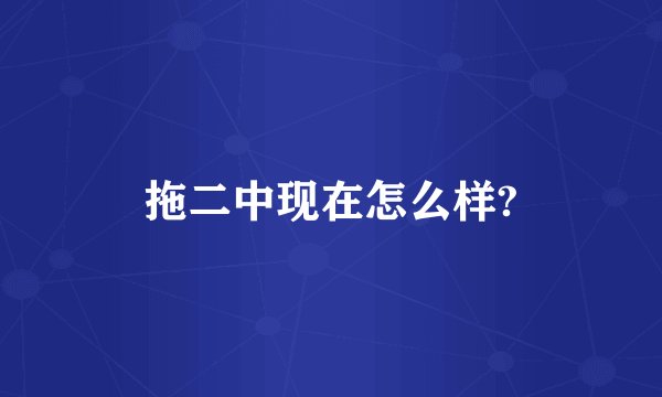 拖二中现在怎么样?