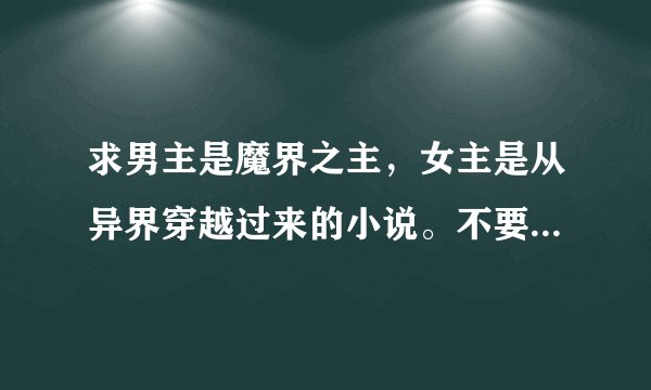 求男主是魔界之主，女主是从异界穿越过来的小说。不要烂尾。要一对一，HE。
