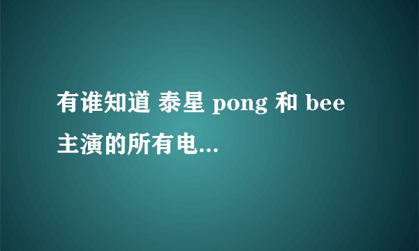 有谁知道 泰星 pong 和 bee 主演的所有电视剧都有哪些