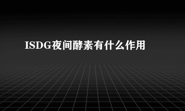 ISDG夜间酵素有什么作用