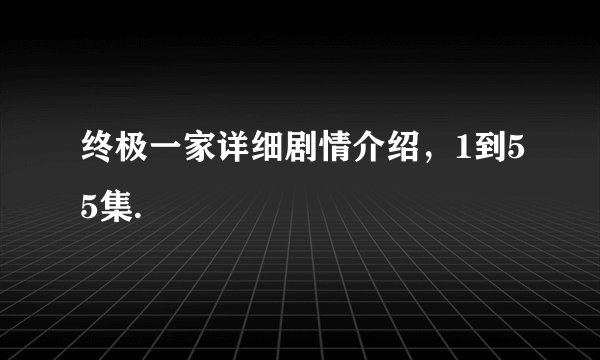 终极一家详细剧情介绍，1到55集.