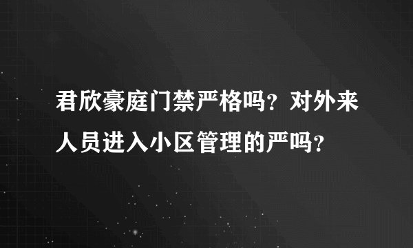 君欣豪庭门禁严格吗？对外来人员进入小区管理的严吗？