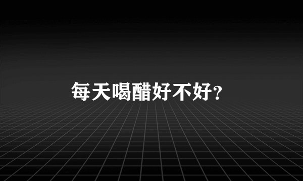 每天喝醋好不好？
