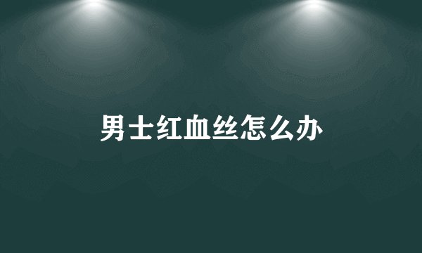 男士红血丝怎么办