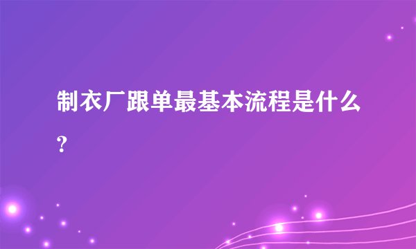 制衣厂跟单最基本流程是什么？