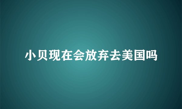 小贝现在会放弃去美国吗