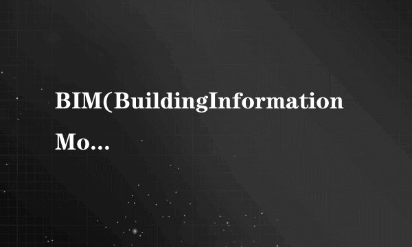 BIM(BuildingInformationModeling)的中文含义是？（）