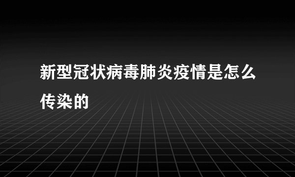 新型冠状病毒肺炎疫情是怎么传染的