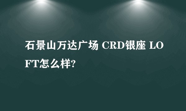 石景山万达广场 CRD银座 LOFT怎么样?