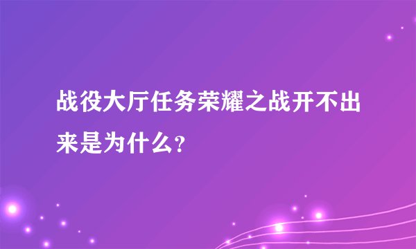 战役大厅任务荣耀之战开不出来是为什么？