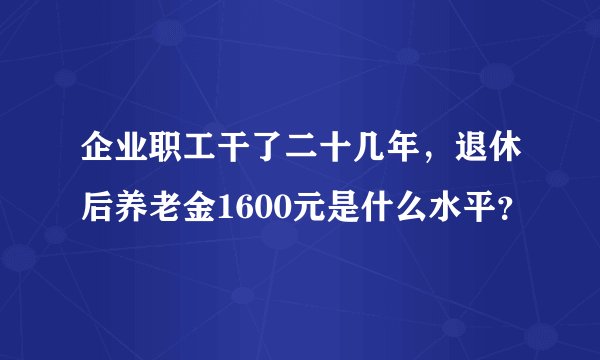 企业职工干了二十几年，退休后养老金1600元是什么水平？