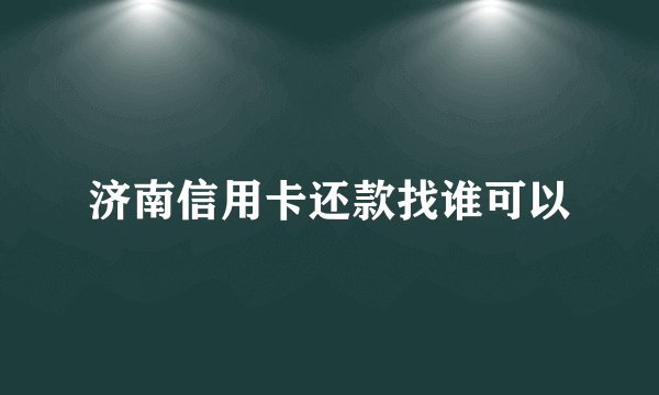 济南信用卡还款找谁可以