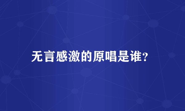 无言感激的原唱是谁？