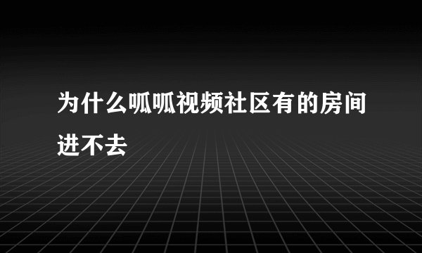 为什么呱呱视频社区有的房间进不去