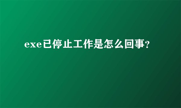 exe已停止工作是怎么回事？