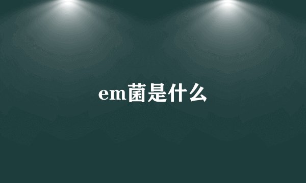 em菌是什么