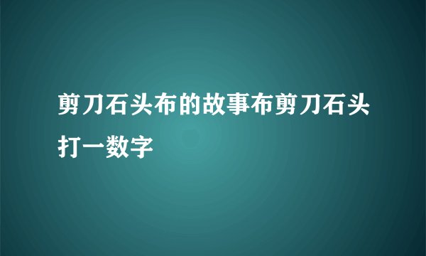剪刀石头布的故事布剪刀石头打一数字