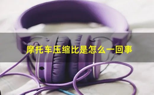 摩托车压缩比是怎么一回事