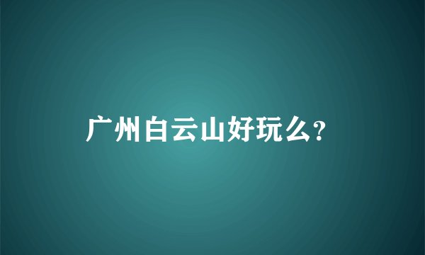 广州白云山好玩么？