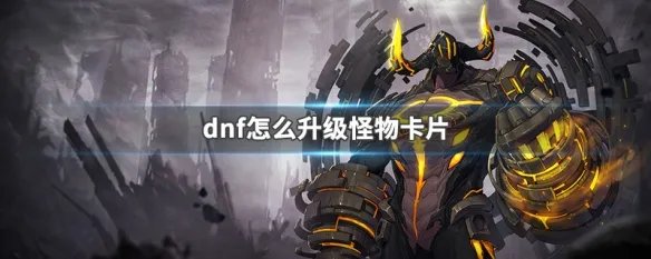 dnf怎么升级怪物卡片