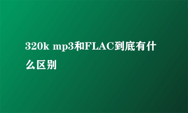 320k mp3和FLAC到底有什么区别