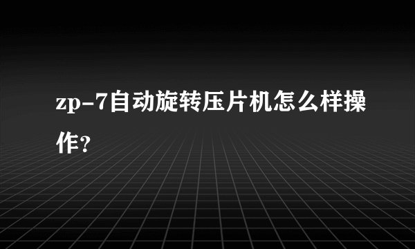 zp-7自动旋转压片机怎么样操作？